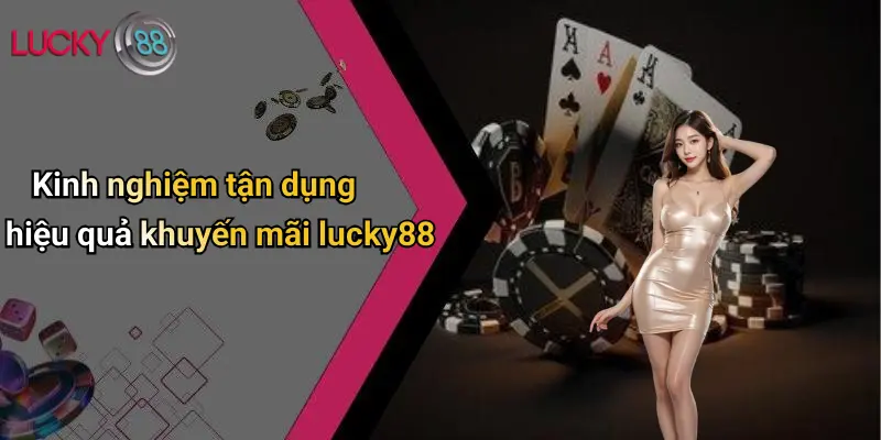 Kinh nghiệm tận dụng hiệu quả khuyến mãi lucky88