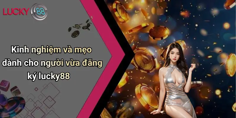 Kinh nghiệm và mẹo dành cho người vừa đăng ký lucky88