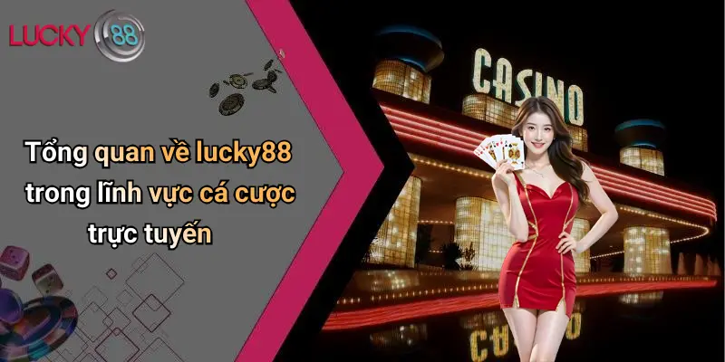 Liên Hệ Lucky88 1 Tổng quan về lucky88 trong lĩnh vực cá cược trực tuyến
